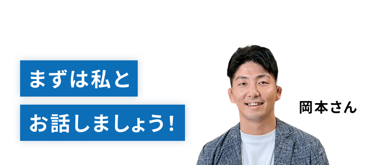 まずは私とお話しましょう！（担当：岡本）