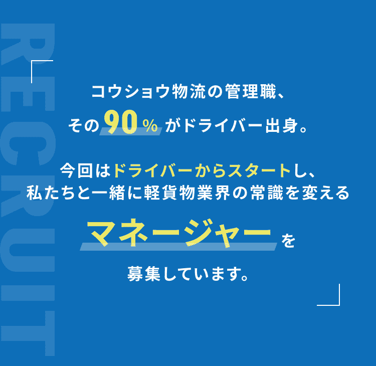 コウショウ物流の管理職、その90%がドライバー出身。今回はドライバーからスタートし、私たちと一緒に軽貨物業界の常識を変えるマネージャーを募集しています。