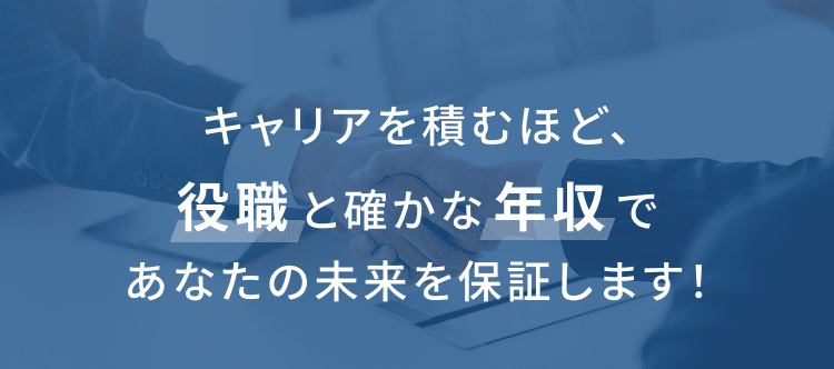 キャリアを積むほど、役職と確かな年収であなたの未来を保証します！